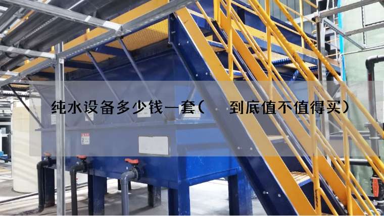 纯水设备多少钱一套( 到底值不值得买)